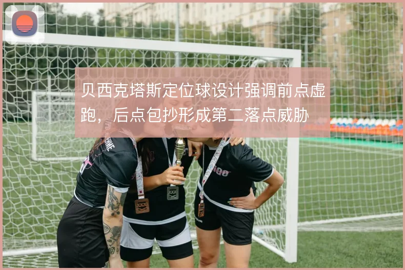 贝西克塔斯定位球设计强调前点虚跑，后点包抄形成第二落点威胁