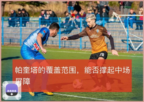 帕奎塔的覆盖范围,能否撑起中场屏障