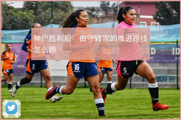 神户胜利船：由守转攻的推进路线怎么跑