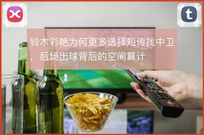 铃木彩艳为何更多选择短传找中卫，后场出球背后的空间算计