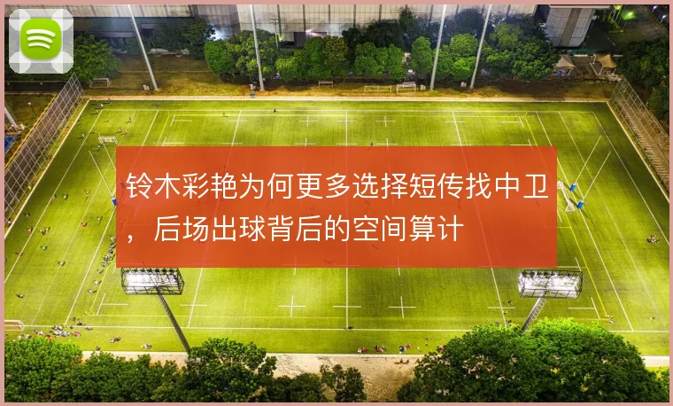 铃木彩艳为何更多选择短传找中卫，后场出球背后的空间算计