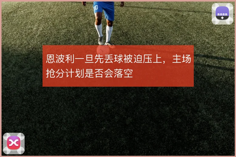 恩波利一旦先丢球被迫压上,主场抢分计划是否会落空