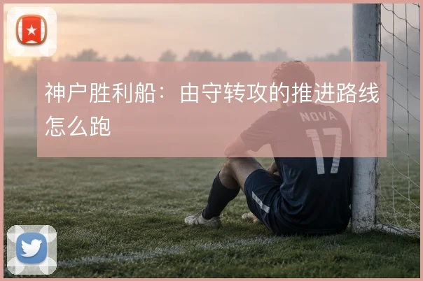 神户胜利船：由守转攻的推进路线怎么跑