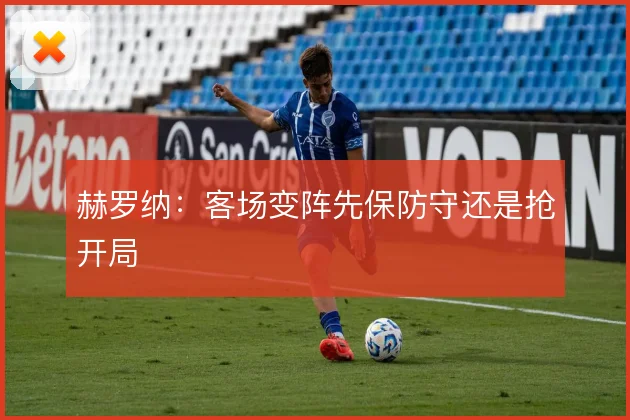 赫罗纳：客场变阵先保防守还是抢开局