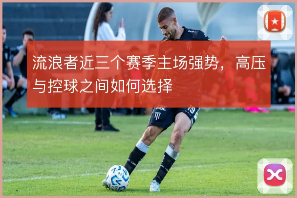 流浪者近三个赛季主场强势,高压与控球之间如何选择