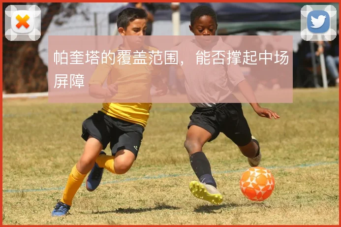帕奎塔的覆盖范围,能否撑起中场屏障
