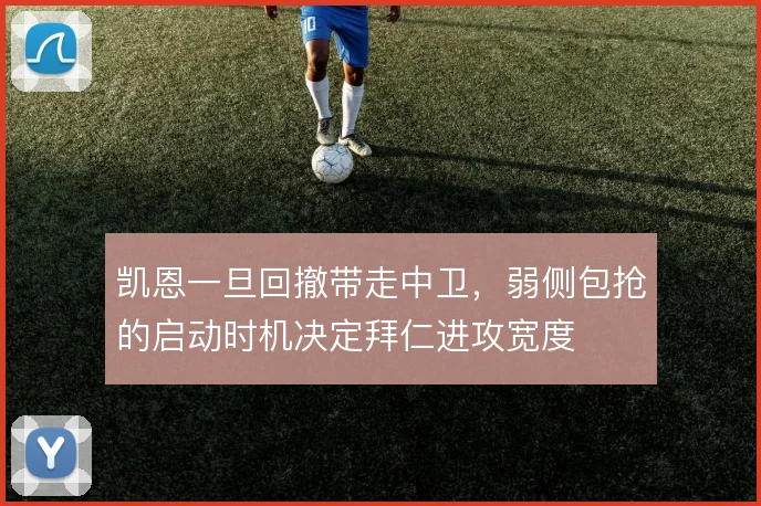 凯恩一旦回撤带走中卫，弱侧包抢的启动时机决定拜仁进攻宽度