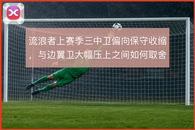 流浪者上赛季三中卫偏向保守收缩，与边翼卫大幅压上之间如何取舍