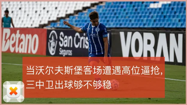 当沃尔夫斯堡客场遭遇高位逼抢,三中卫出球够不够稳