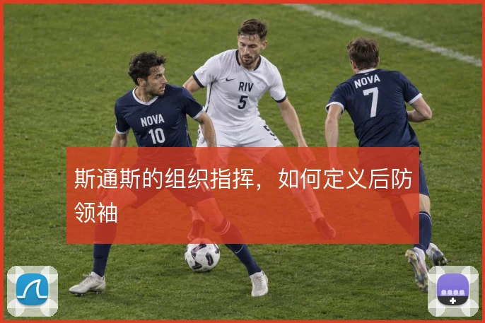 斯通斯的组织指挥,如何定义后防领袖