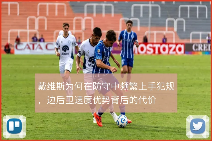 戴维斯为何在防守中频繁上手犯规，边后卫速度优势背后的代价