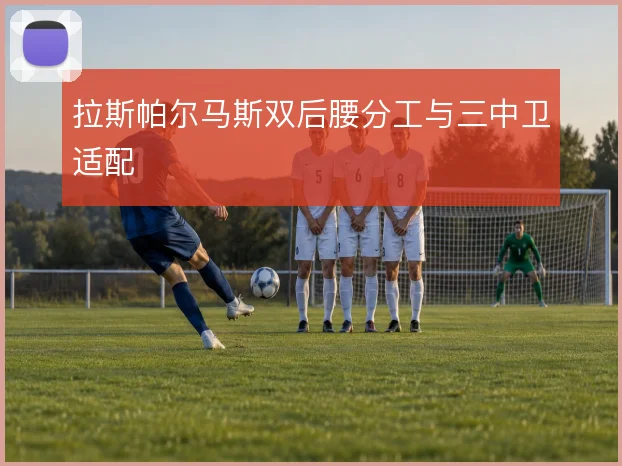 拉斯帕尔马斯双后腰分工与三中卫适配