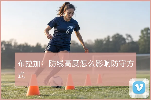 布拉加：防线高度怎么影响防守方式