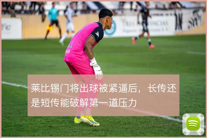 莱比锡门将出球被紧逼后,长传还是短传能破解第一道压力