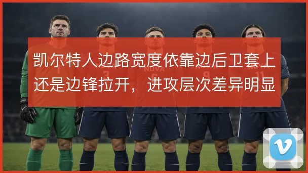 凯尔特人边路宽度依靠边后卫套上还是边锋拉开,进攻层次差异明显