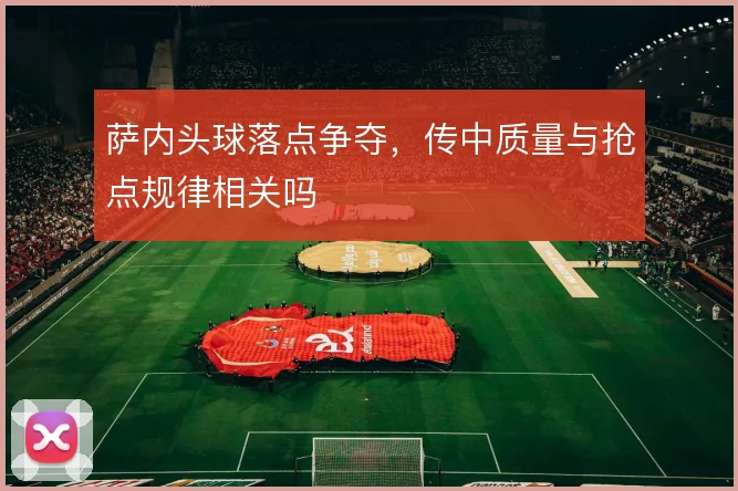 萨内头球落点争夺，传中质量与抢点规律相关吗