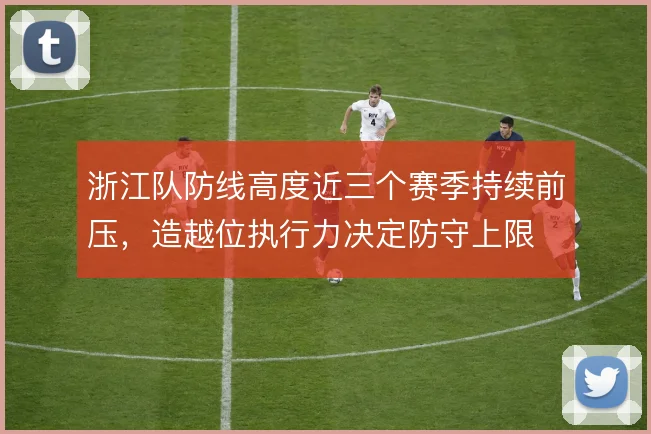 浙江队防线高度近三个赛季持续前压，造越位执行力决定防守上限