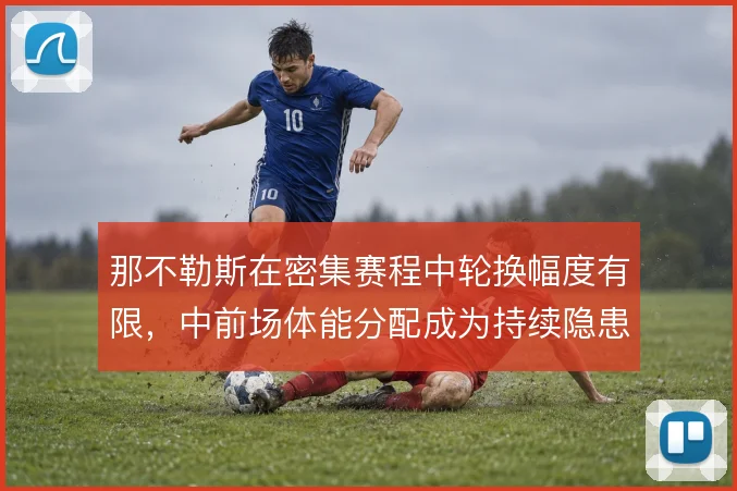 那不勒斯在密集赛程中轮换幅度有限，中前场体能分配成为持续隐患